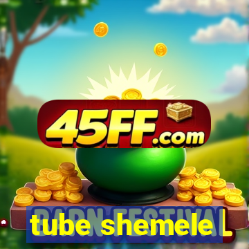 tube shemele